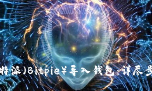 如何将比特派（Bitpie）导入钱包：详尽步骤与指南