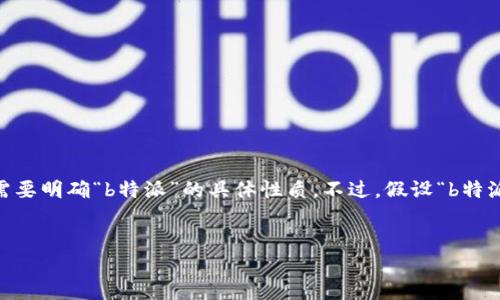 要确定哪些浏览器可以下载特定的应用或软件（在这个例子中是“b特派”），首先需要明确“b特派”的具体性质。不过，假设“b特派”是某种软件或应用，下面是一个关于这个主题的、关键词，以及后续内容的结构。


浏览器支持和下载：哪些浏览器可以下载b特派？