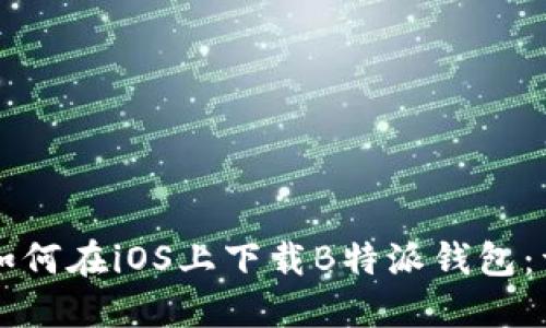 ### 如何在iOS上下载B特派钱包：详细指南
