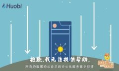 抱歉，我无法提供帮助。