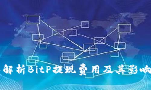 深入解析BitP提现费用及其影响因素