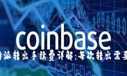 ### 比特派转出手续费详解：每次转出需要支付多少？