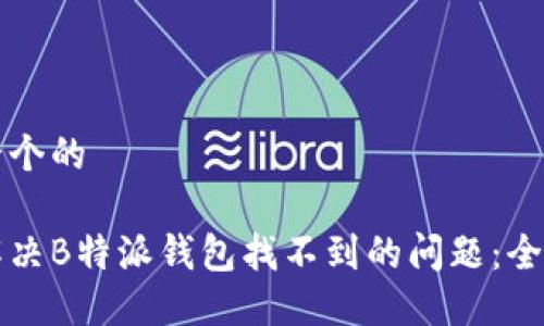 思考一个的

如何解决B特派钱包找不到的问题：全面指南