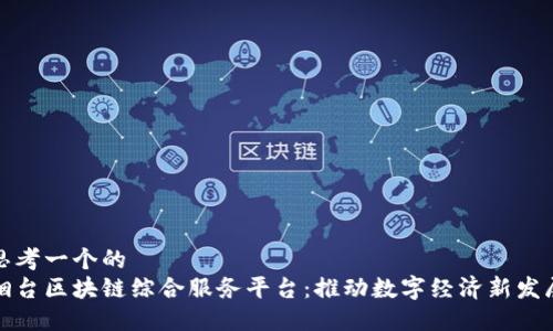 思考一个的  
烟台区块链综合服务平台：推动数字经济新发展