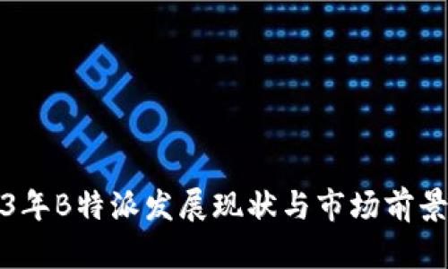 2023年B特派发展现状与市场前景分析