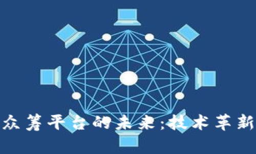 探索区块链众筹平台的未来：技术革新与投资机遇