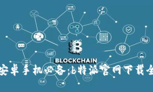 下载安卓手机必备：b特派官网下载全攻略