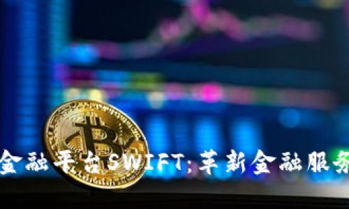 区块链金融平台SWIFT：革新金融服务的未来