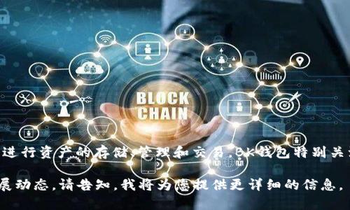 bk钱包的全名是“BK钱包”，它通常是指一个数字钱包平台，该平台允许用户在区块链上进行资产的存储、管理和交易。BK钱包特别关注安全性和用户体验，旨在为用户提供一个方便、安全的加密货币和数字资产管理工具。

如果您想要更深入地了解BK钱包的具体功能、使用方法以及相关的安全措施和市场发展动态，请告知，我将为您提供更详细的信息。