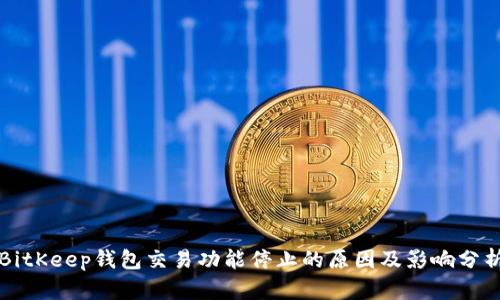 BitKeep钱包交易功能停止的原因及影响分析