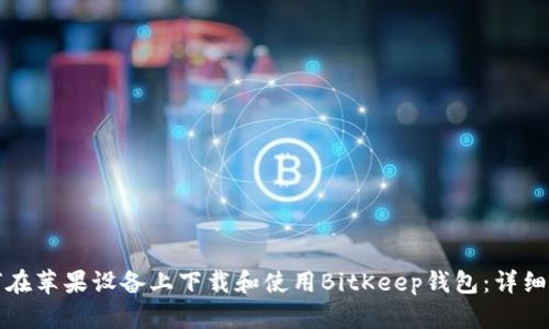 如何在苹果设备上下载和使用BitKeep钱包：详细指南