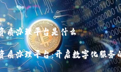 区块链资质办理平台是什么

区块链资质办理平台：开启数字化服务的新时代