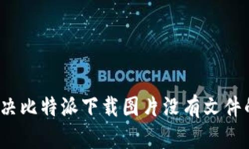 如何解决比特派下载图片没有文件的问题？