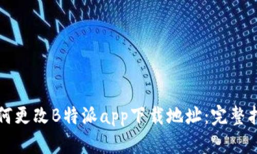如何更改B特派app下载地址：完整指南