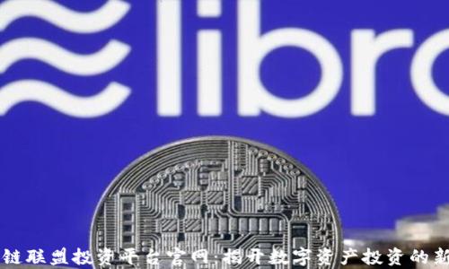 
区块链联盟投资平台官网：揭开数字资产投资的新篇章