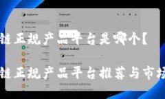 区块链正规产品平台是哪个？区块链正规产品平