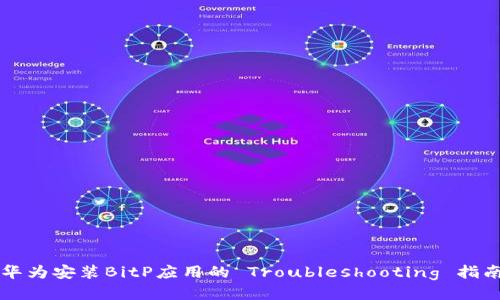华为安装BitP应用的 Troubleshooting 指南