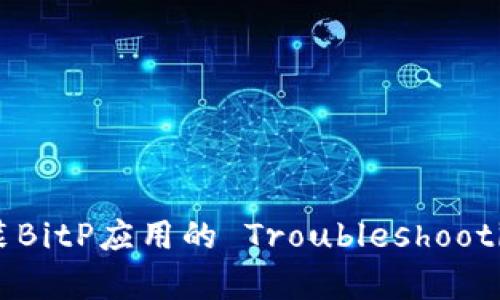 华为安装BitP应用的 Troubleshooting 指南