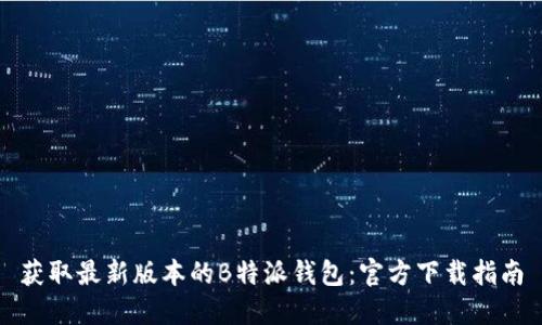 获取最新版本的B特派钱包：官方下载指南
