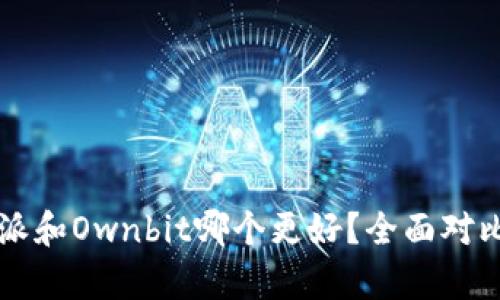 比特派和Ownbit哪个更好？全面对比分析