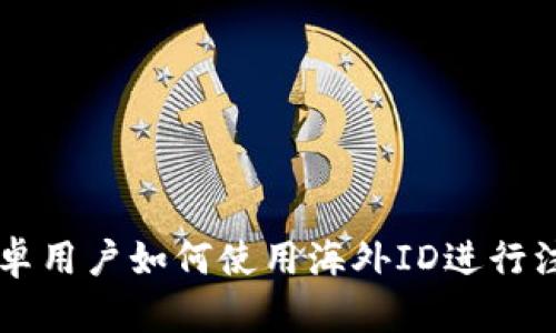 比特派安卓用户如何使用海外ID进行注册与使用