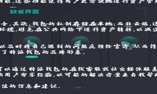 zhanghao  
特派钱包：免手续费的真相与用户体验  
/zhanghao  

  
特派钱包, 免手续费, 数字货币钱包, 加密货币交易  
/guanjianci  

随着数字货币的迅速发展，越来越多的人选择使用钱包来存储和交易加密资产。其中，特派钱包凭借其便捷的操作、用户友好的界面以及高度的安全性，吸引了众多用户的目光。但是，其中一个热门的问题便是：特派钱包是否免手续费？本篇文章将详细剖析特派钱包的手续费情况，并对用户体验进行深入探讨。  

特派钱包是什么？  
特派钱包是一款专注于数字货币管理的移动应用，用户可以使用它轻松地存储、发送和接收各种类型的加密货币。特派钱包不仅支持常见的比特币、以太坊等主流数字货币，还为用户提供了多种新兴币种的支持。用户的资产安全性也得到了较好的保障，特派钱包采用了先进的加密技术和多重身份验证机制。  

特派钱包的手续费结构  
在探讨特派钱包是否免手续费之前，先了解一下它的手续费结构至关重要。一般而言，特派钱包的手续费主要体现在以下几个方面：  
ul  
    listrong转账手续费：/strong用户在使用特派钱包进行数字货币转账时，通常需要支付一定的网络费用，此费用并非由特派钱包设定，而是由区块链网络波动决定。/li  
    listrong交易手续费：/strong如果用户在特派钱包内进行货币兑换等操作，可能会产生一定的交易手续费，这也是不少用户纠结的一个点。/li  
    listrong提币手续费：/strong当用户将资产从特派钱包提取到其他平台或钱包时，通常也会涉及提币手续费。/li  
/ul  
由此可见，特派钱包并不完全是免手续费的，而具体的费用则需根据用户的操作类型和网络状态而定。  

特派钱包用户体验如何？  
特派钱包的用户体验在行业内也受到了广泛的好评。以下是一些常见的用户反馈：  
ul  
    listrong操作简单：/strong特派钱包的界面设计非常友好，即使是新手也能迅速上手。用户可以轻松地进行充值、转账和取现等操作，而无需专业的技术背景。/li  
    listrong安全性高：/strong特派钱包采用了多重加密技术保护用户隐私，同时，用户还可以设置二次验证，以进一步增强安全性。/li  
    listrong客服支持：/strong特派钱包提供了良好的客服支持，用户如遇到问题可以通过在线客服及时解决，让整体体验更加顺畅。/li  
/ul  

特派钱包免手续费的说法是否真实？  
许多用户在使用特派钱包的过程中，常常看到“免手续费”的宣传语，这使他们误以为可以免费进行所有的操作。事实上，虽然特派钱包本身并不向用户收取额外的手续费，但如前所述，网络手续费和交易手续费等仍然存在。因此，用户在使用特派钱包时，需明确这一点，以免产生不必要的误解。  

常见问题解答  

1. 特派钱包有哪些独特的功能？  
特派钱包的独特功能不仅限于其基本的转账、接收和存储功能。它还具备诸如资产管理、实时行情查询、市场分析工具等一系列高级功能。这些功能使得用户更方便地进行资产管理，并能根据市场动态做出更灵活的投资决策。同时，特派钱包还支持多种语言用户界面，极大地方便了全球用户的使用。  
此外，特派钱包还定期推出新功能，例如：一键换币、定投服务、社交交易等，这些都在不断提升用户的使用体验。  

2. 如何保证特派钱包的安全性？  
特派钱包采用了多层安全保护机制来确保用户资产的安全性。首先是数据加密，所有用户的数据都经过严格加密，保障信息传输的安全。其次，钱包的私钥存储在本地，而非云端，这意味着即使服务端受到攻击，用户的资产也不会因此受到影响。  
另外，特派钱包还建议用户启用二步验证、强密码等安全设置，以进一步保障账户的安全。此外，用户在交易时也应当选择可信的网络环境，避免在公共网络下进行资产转移，以减少风险。  

3. 特派钱包如何处理用户反馈和投诉？  
特派钱包在处理用户反馈和投诉方面采用了多渠道的沟通方式，包括线上的客服、社交媒体反馈、用户论坛等。通过这些渠道，用户可以及时将自己遇到的问题反馈给官方，从而得到快速响应。此外，特派钱包还设有专门的用户建议通道，鼓励用户提出改进意见，以便持续改善用户体验。  
特派钱包定期更新用户反馈情况，让用户了解他们的意见是否在被认真对待。这种透明的反馈机制获得了用户的信赖，也进一步提高了特派钱包的品牌形象。  

4. 如果钱包出现问题，该怎么办？  
如果用户在使用特派钱包时出现问题，建议首先进入官方的帮助中心进行查找，通常能找到相应的解决方案。如果问题依然存在，则可以通过特派钱包的在线客服或社交媒体联系我们的支持团队。特派钱包有专门的客服人员来处理这些问题，通常能够在较短时间内给出解决方案。  
对于更复杂的问题，特派钱包也可能要求用户提供相关信息以进行进一步的调查和修复。此外，用户也可以积极参与社区讨论，与其他用户分享经验，以可能的解决方案来自我帮助。  

总结来说，特派钱包并不完全免除手续费，用户在使用过程中需合理评估交易费用。希望本文能为想要使用特派钱包的用户提供有价值的信息和建议。