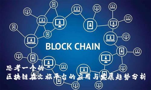 思考一个的  
区块链在文旅平台的应用与发展趋势分析
