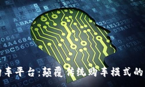 :
区块链购车平台：颠覆传统购车模式的未来选择