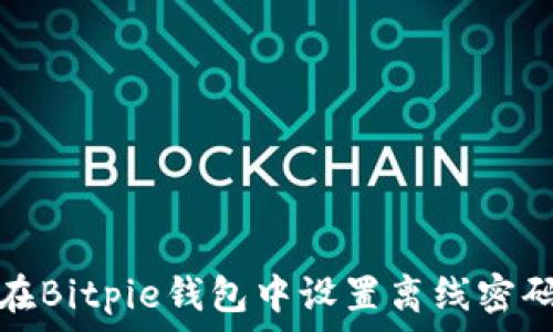   
如何在Bitpie钱包中设置离线密码保护