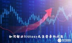 如何解决BitKeep无法登录的
