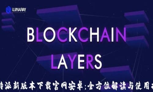 
比特派新版本下载官网安卓：全方位解读与使用指南