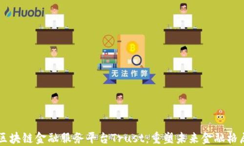 
区块链金融服务平台Trust：重塑未来金融格局