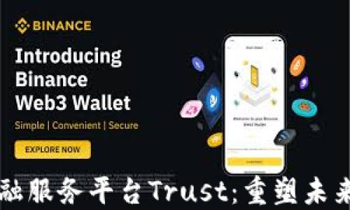 
区块链金融服务平台Trust：重塑未来金融格局