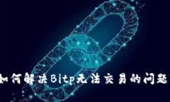 如何解决Bitp无法交易的问