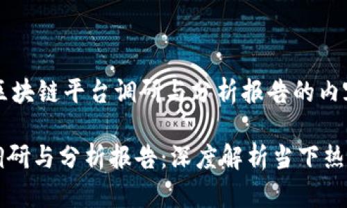 !-- 以下是区块链平台调研与分析报告的内容 --

区块链平台调研与分析报告：深度解析当下热门区块链技术