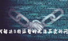 如何解决B特派暂时无法买